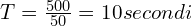 T=\frac{500}{50}=10 secondi