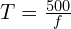 T=\frac{500}{f}