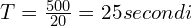 T=\frac{500}{20}=25 secondi